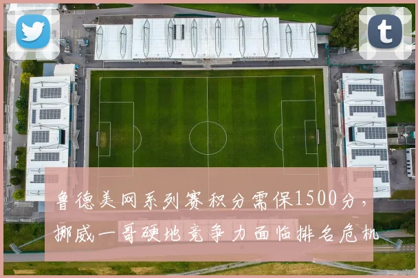 鲁德美网系列赛积分需保1500分,挪威一哥硬地竞争力面临排名危机
