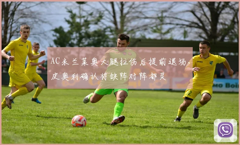 AC米兰莱奥大腿拉伤后提前退场，皮奥利确认将缺阵对阵都灵